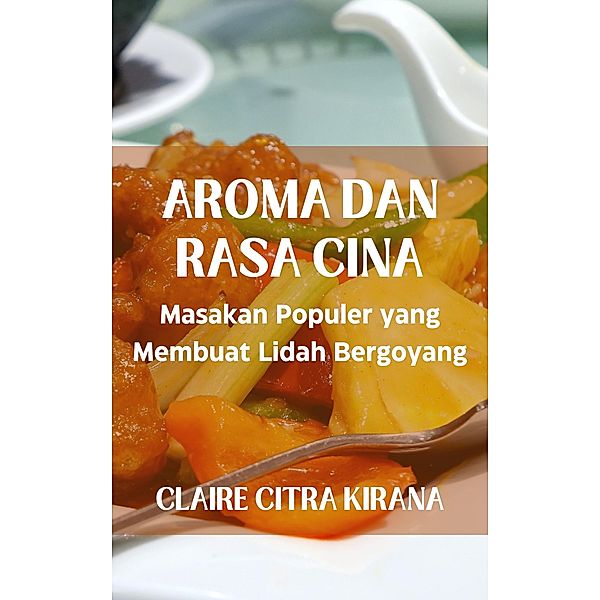 Aroma dan Rasa Cina: Masakan Populer yang Membuat Lidah Bergoyang, Claire Citra Kirana