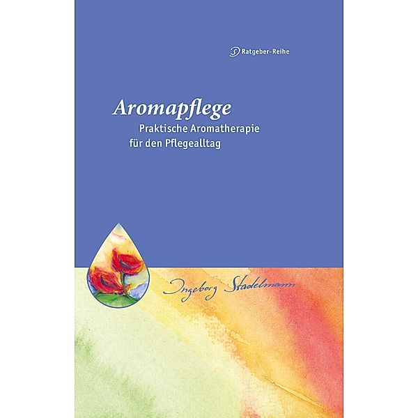 Aromapflege - Praktische Aromatherapie für den Pflegealltag, Ingeborg Stadelmann