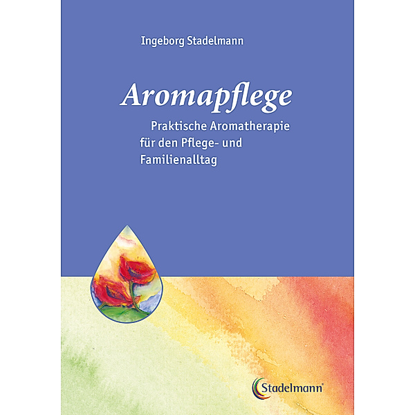 Aromapflege - Praktische Aromatherapie für den Pflege- und Familienalltag, Ingeborg Stadelmann