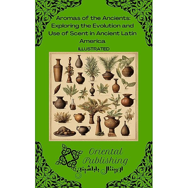 Aromas of the Ancients Exploring the Evolution and Use of Scent in Ancient Latin America, Oriental Publishing