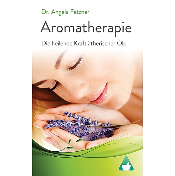 Aromatherapie - Die heilende Kraft ätherischer Öle, Angela Fetzner