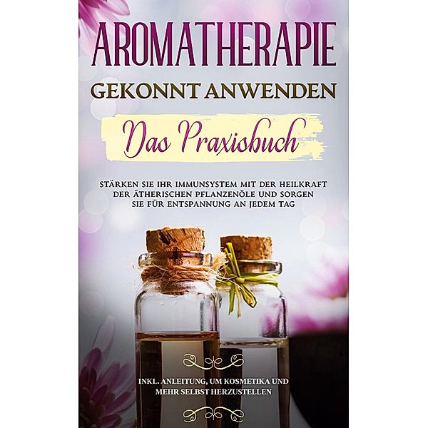 Aromatherapie gekonnt anwenden - Das Praxisbuch, Anita Schönfeld