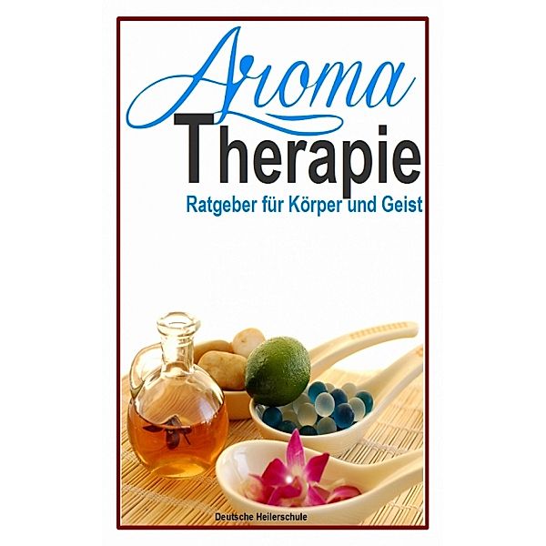 Aromatherapie - Ratgeber für Körper und Geist, Deutsche Heilerschule