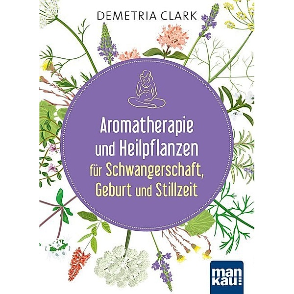 Aromatherapie und Heilpflanzen für Schwangerschaft, Geburt und Stillzeit, Demetria Clark