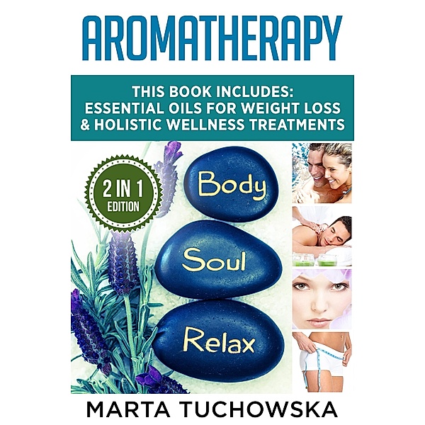 Aromatherapy: 2 in 1 Bundle:  Essential Oils for Weight Loss & Holistic Wellness Treatments (Essential Oils, Relaxation, Aromatherapy, #1) / Essential Oils, Relaxation, Aromatherapy, Marta Tuchowska