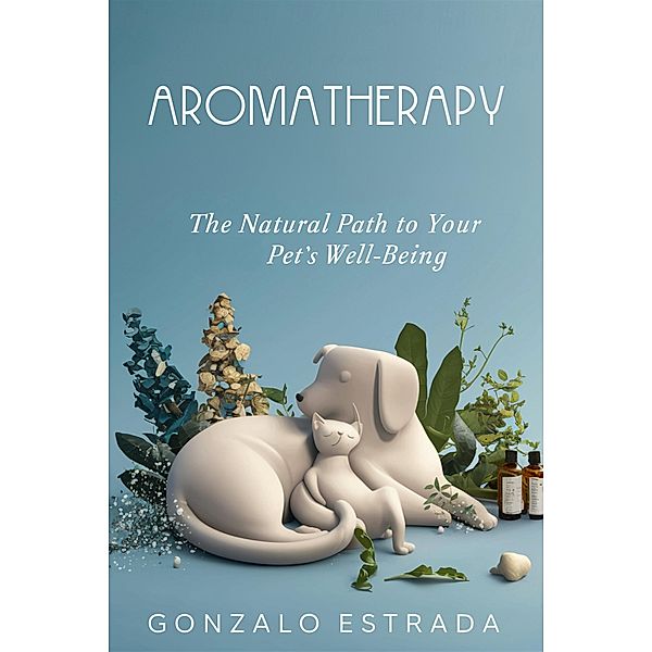 Aromatherapy, The natural path to your pet´s well being, Gonzalo Estrada