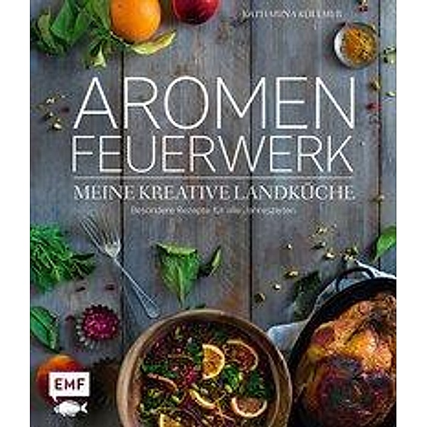 Aromenfeuerwerk - Meine kreative Landküche, Katharina Küllmer