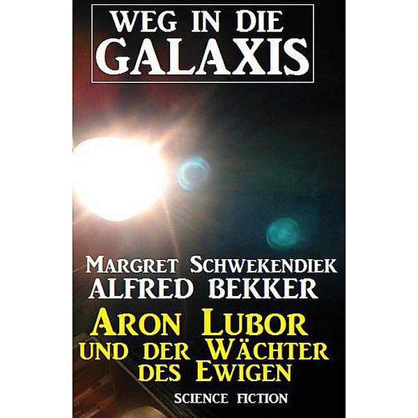 Aron Lubor und der Wächter des Ewigen:  Weg in die Galaxis (Weg in die Galaxis Neue Abenteuer, #6) / Weg in die Galaxis Neue Abenteuer, Alfred Bekker, Margret Schwekendiek