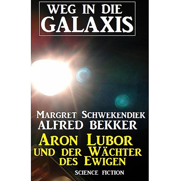 Aron Lubor und der Wächter des Ewigen: Weg in die Galaxis, Alfred Bekker, Margret Schwekendiek