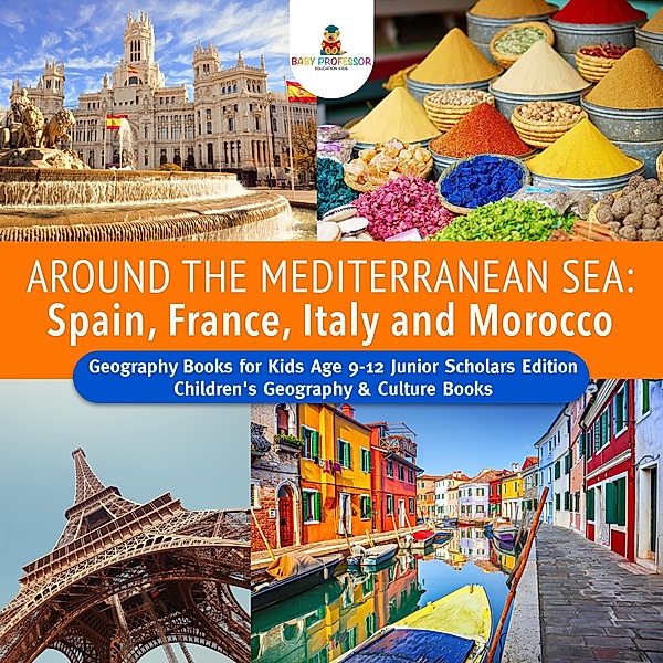 Around the Mediterranean Sea : Spain, France, Italy and Morocco | Geography Books for Kids Age 9-12 Junior Scholars Edition | Children's Geography & Culture Books, Baby
