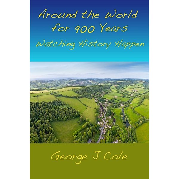 Around the World for 900 Years: Watching History Happen, George J Cole