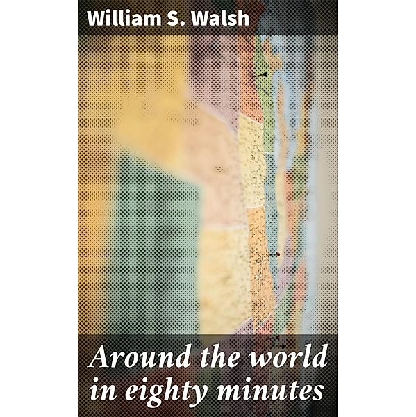 Around the world in eighty minutes, William S. Walsh