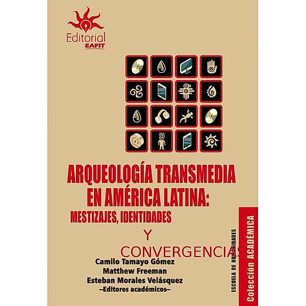 Arqueología transmedia en América Latina: mestizajes, identidades y convergencias, Camilo Tamayo Gómez, Matthew Freeman, Esteban Morales Velásquez