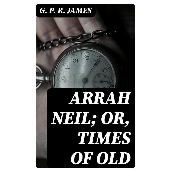 Arrah Neil; or, Times of Old, G. P. R. James