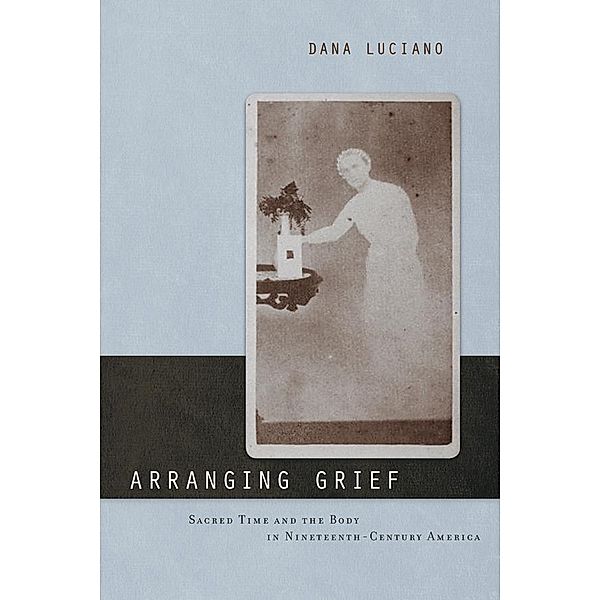 Arranging Grief / Sexual Cultures Bd.2, Dana Luciano