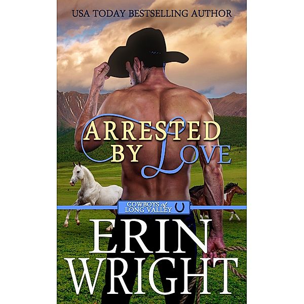 Arrested by Love: A Grumpy-Sunshine Western Romance (Cowboys of Long Valley Romance, #3) / Cowboys of Long Valley Romance, Erin Wright