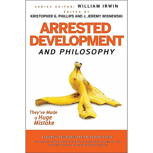 Arrested Development and Philosophy / The Blackwell Philosophy and Pop Culture Series