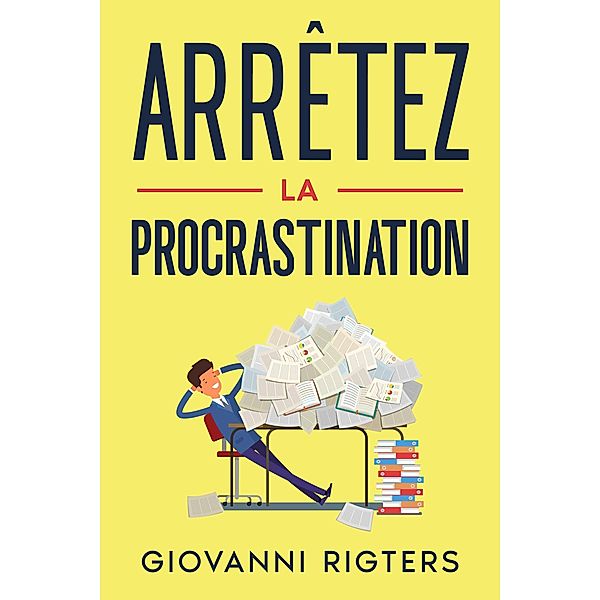Arrêtez la procrastination: Vaincre la paresse et atteindre ses objectifs, Giovanni Rigters