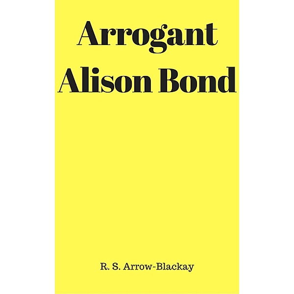 Arrogant Alison Bond, R. S. Arrow-Blackay