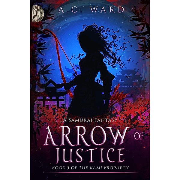 Arrow of Justice (The Kami Prophecy, #5) / The Kami Prophecy, A. C. Ward