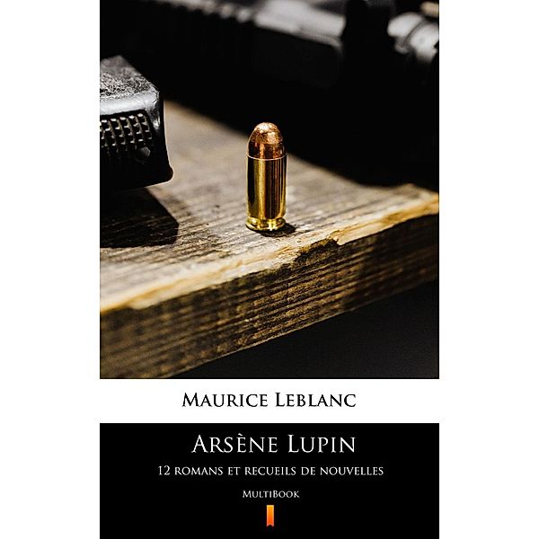 Arsène Lupin. 12 romans et recueils de nouvelles, Maurice Leblanc