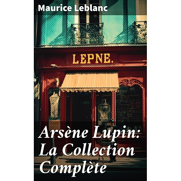 Arsène Lupin: La Collection Complète, Maurice Leblanc