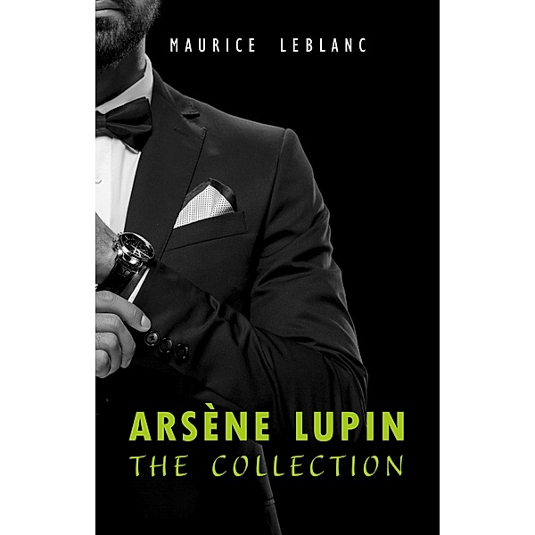 Arsene Lupin: The Collection (Arsene Lupin Gentleman Burglar, Arsene Lupin vs Herlock Sholmes, The Hollow Needle, 813, The Crystal Stopper and many more) / ML Publishing, Leblanc Maurice Leblanc