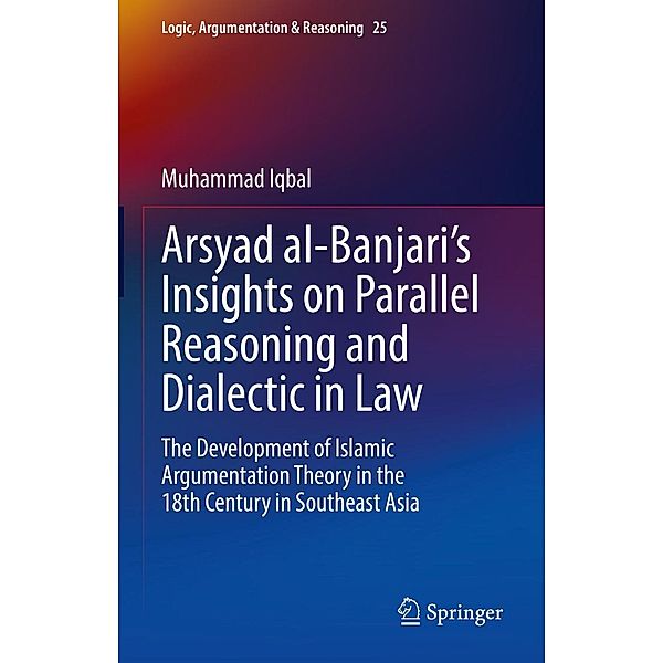 Arsyad al-Banjari's Insights on Parallel Reasoning and Dialectic in Law / Logic, Argumentation & Reasoning Bd.25, Muhammad Iqbal