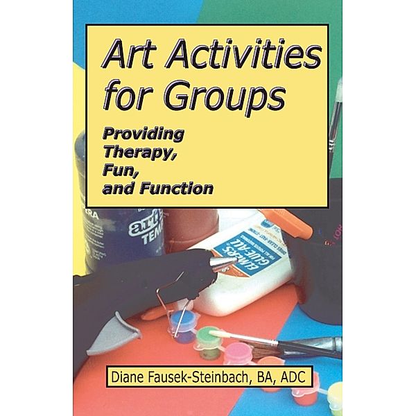 Art Activities for Groups: Providing Therapy, Fun, and Function, Diane Fausek-Steinbach