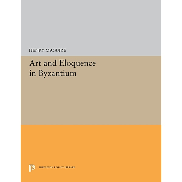 Art and Eloquence in Byzantium / Princeton Legacy Library Bd.5251, Henry Maguire