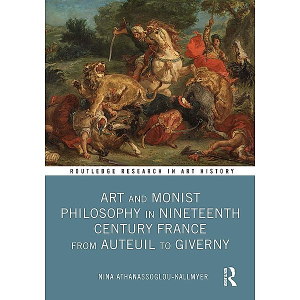 Art and Monist Philosophy in Nineteenth Century France From Auteuil to Giverny, Nina Athanassoglou-Kallmyer