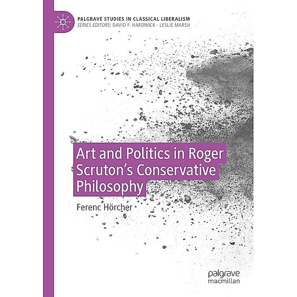 Art and Politics in Roger Scruton's Conservative Philosophy / Palgrave Studies in Classical Liberalism, Ferenc Hörcher