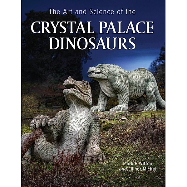 Art and Science of the Crystal Palace Dinosaurs, Mark Witton, Ellinor Michel