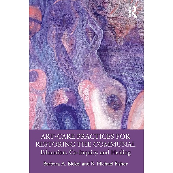Art-Care Practices for Restoring the Communal, Barbara A. Bickel, R. Michael Fisher