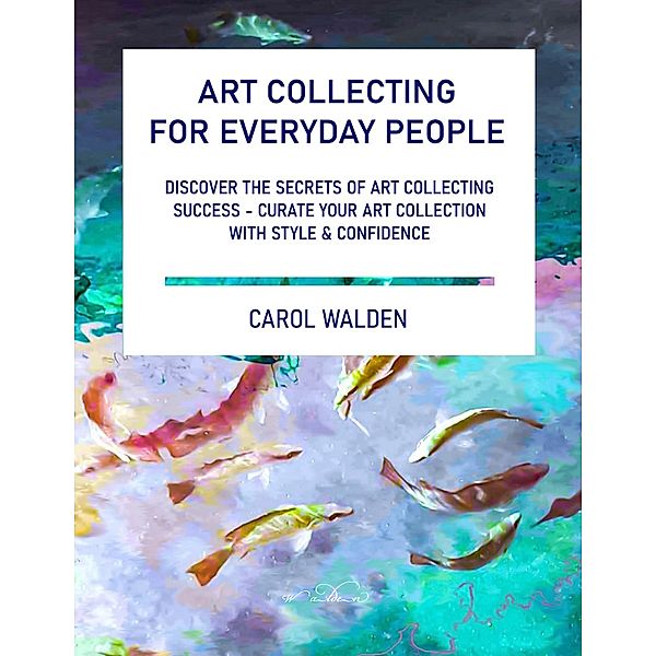 Art Collecting for Everyday People, Carol Walden
