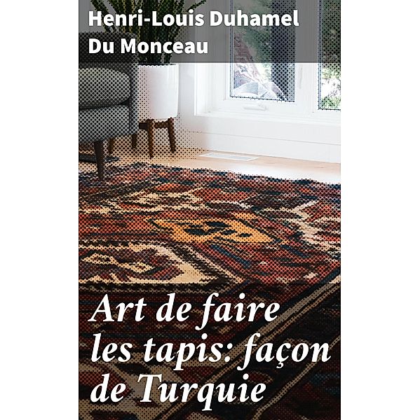 Art de faire les tapis: façon de Turquie, Henri-Louis Duhamel Du Monceau
