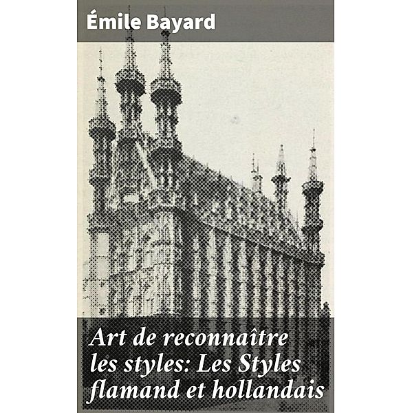 Art de reconnaître les styles: Les Styles flamand et hollandais, Émile Bayard