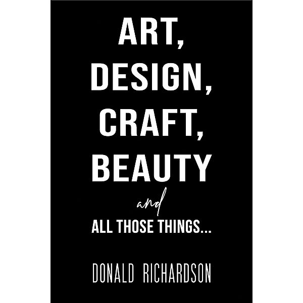 Art, Design, Craft, Beauty and All Those Things..., Donald Richardson