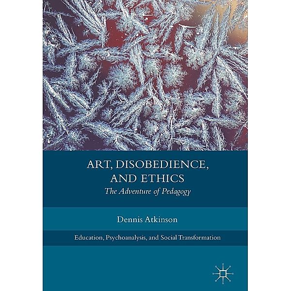 Art, Disobedience, and Ethics / Education, Psychoanalysis, and Social Transformation, Dennis Atkinson