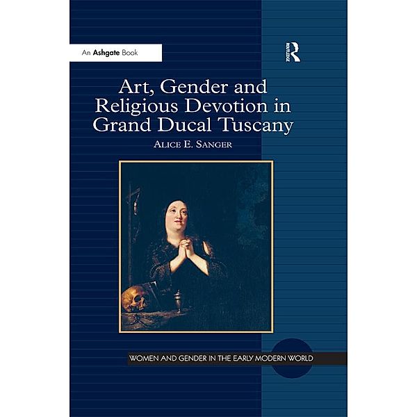 Art, Gender and Religious Devotion in Grand Ducal Tuscany, Alice E. Sanger