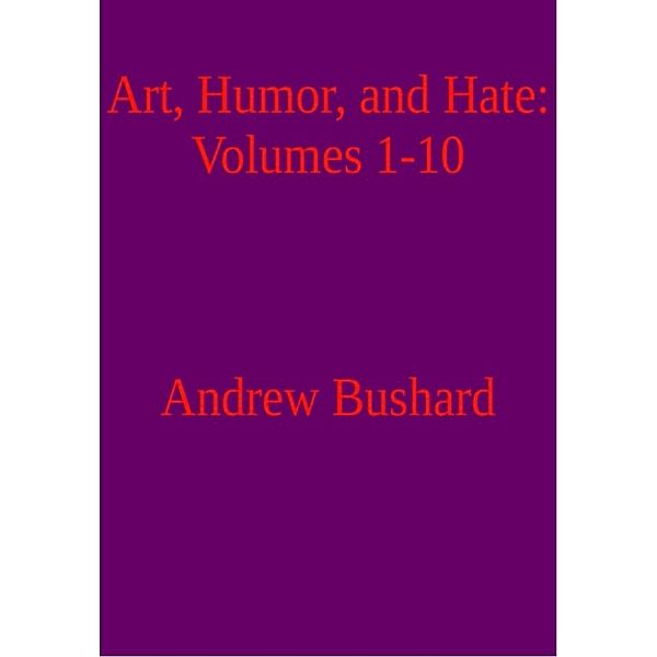 Art, Humor, and Hate: Volumes 1-10, Andrew Bushard