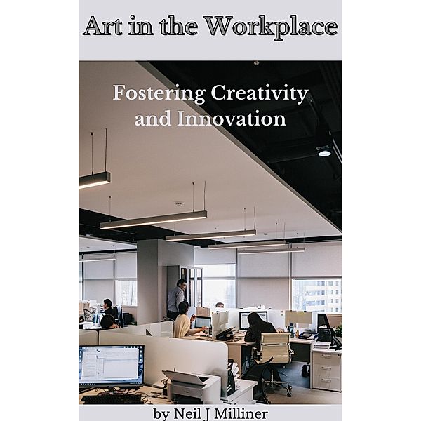 Art In The Workplace: Fostering Creativity and Innovation, Neil Milliner