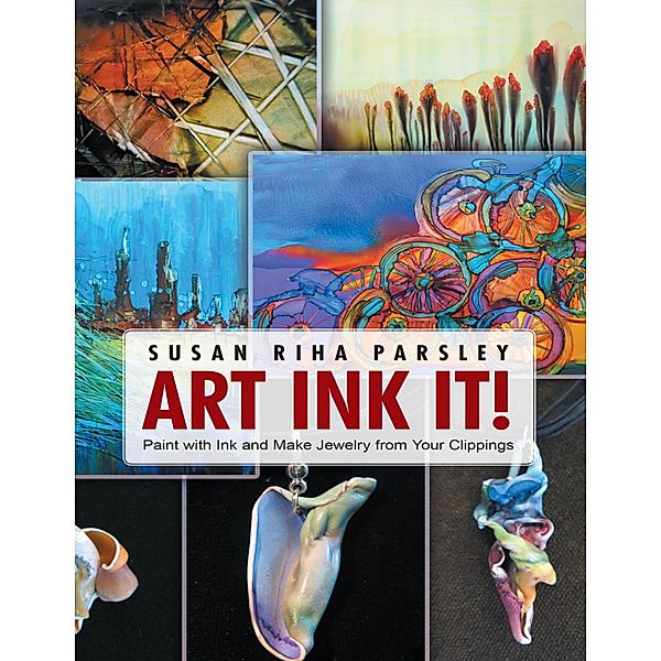 Art Ink It!: Paint With Ink and Make Jewelry from Your Clippings, Susan Riha Parsley