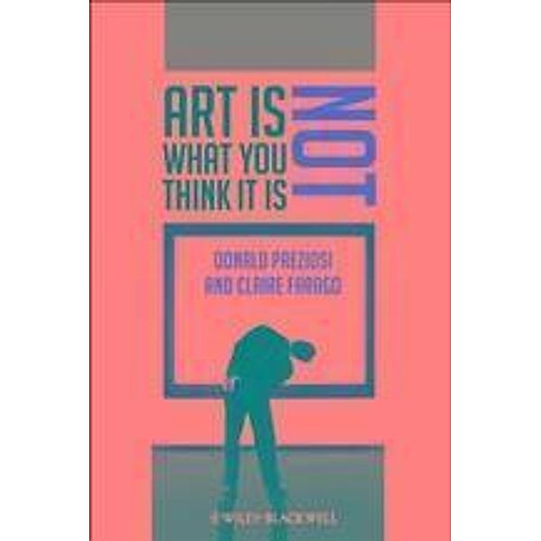 Art Is Not What You Think It Is / Blackwell Manifestos, Donald Preziosi, Claire Farago