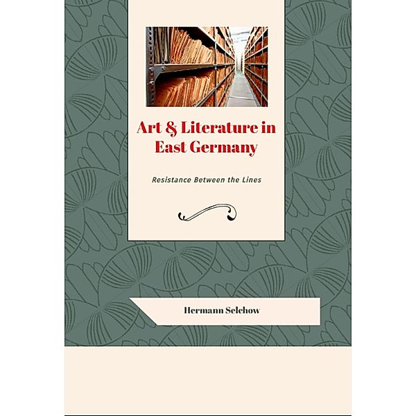 Art & Literature in East Germany - Resistance Between the Lines, Hermann Selchow