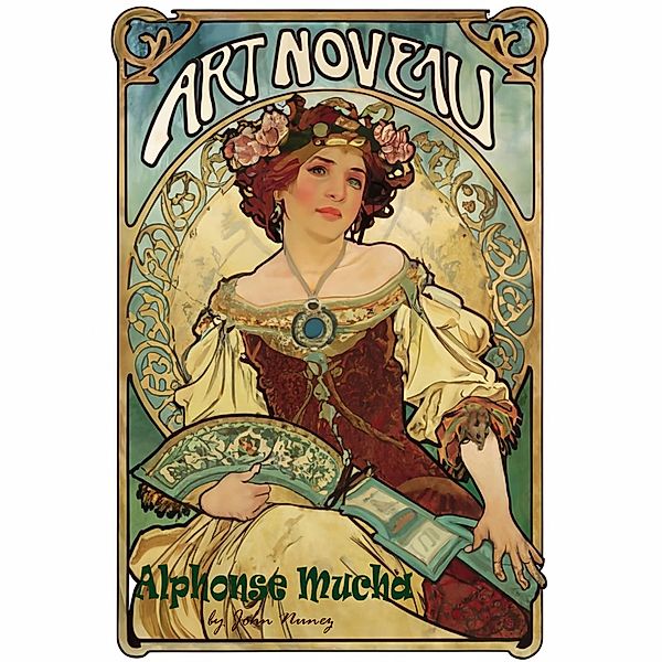 Art Noveau: Alphonse Mucha's Path Towards Fame and Misfortune (A New Look at Art History, #1) / A New Look at Art History, John Nunez