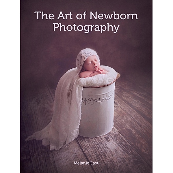 Art of Newborn Photography, Melanie East