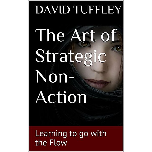 Art of Strategic Non-Action: Learning to Go with the Flow / Altiora Publications, David Tuffley