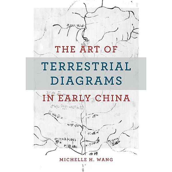 Art of Terrestrial Diagrams in Early China, Wang Michelle H. Wang