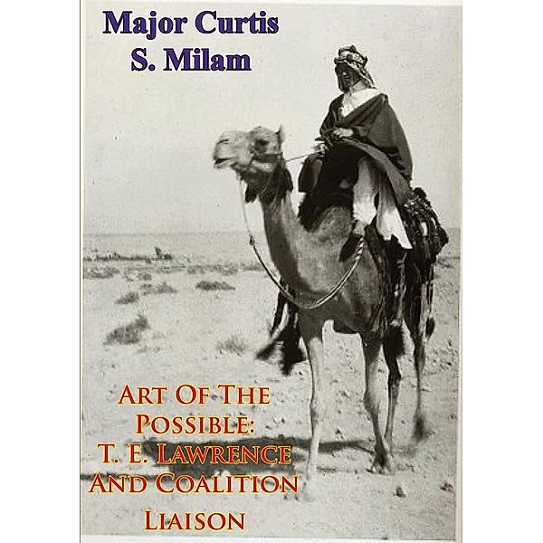 Art Of The Possible: T. E. Lawrence And Coalition Liaison [Illustrated Edition], Major Curtis S. Milam